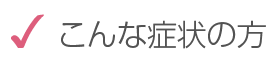 こんな症状の方